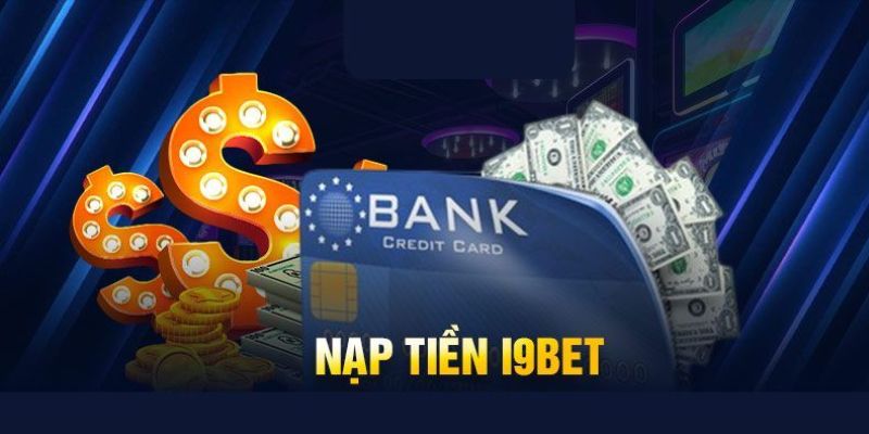 Điều cần quan tâm khi nạp tiền i9bet