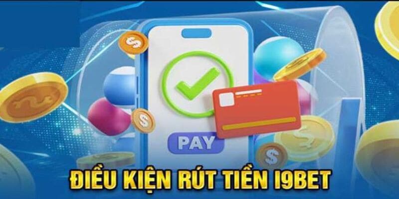 Điều kiện cần và đủ để thực hiện rút tiền i9bet